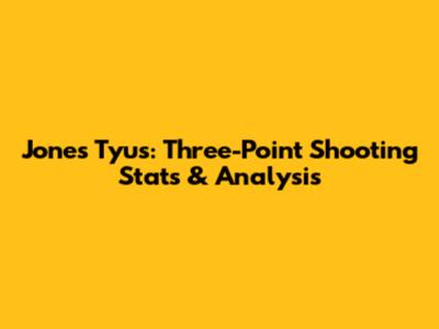 Jones Tyus: Three-Point Shooting Stats & Analysis