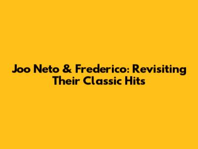 Joo Neto & Frederico: Revisiting Their Classic Hits