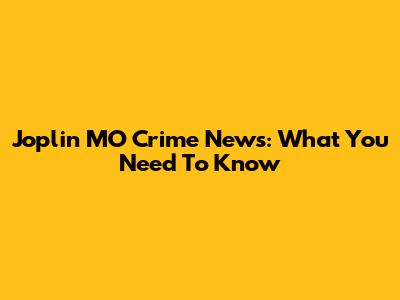 Joplin MO Crime News: What You Need To Know