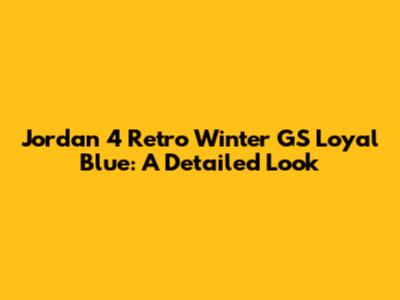 Jordan 4 Retro Winter GS Loyal Blue: A Detailed Look