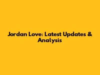Jordan Love: Latest Updates & Analysis