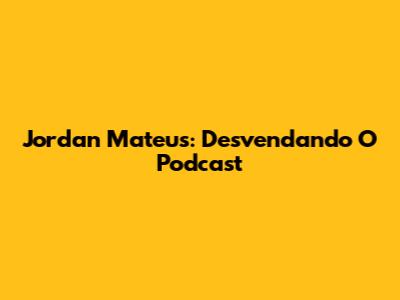 Jordan Mateus: Desvendando O Podcast