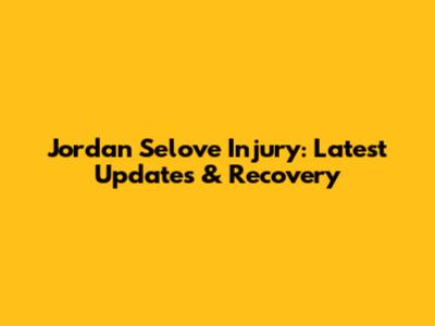 Jordan Selove Injury: Latest Updates & Recovery