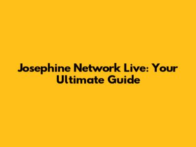 Josephine Network Live: Your Ultimate Guide