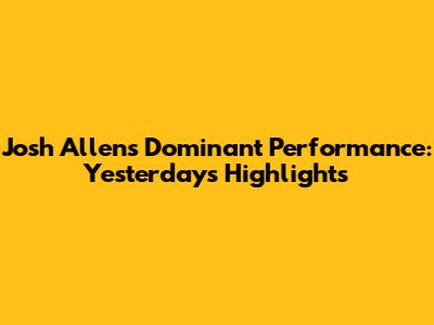 Josh Allen's Dominant Performance: Yesterday's Highlights