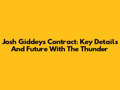 Josh Giddey's Contract: Key Details And Future With The Thunder
