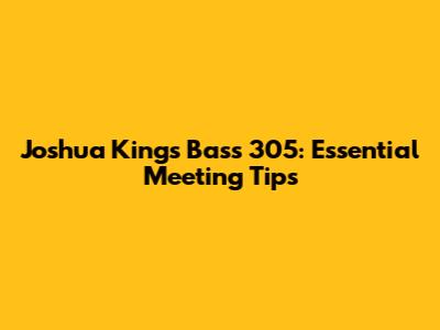 Joshua King's Bass 305: Essential Meeting Tips