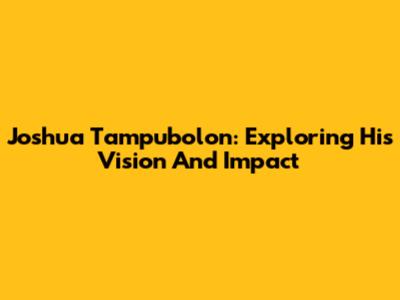Joshua Tampubolon: Exploring His Vision And Impact