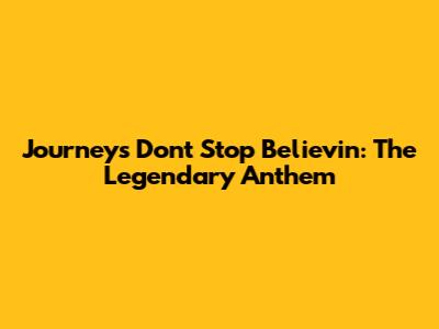 Journey's Don't Stop Believin': The Legendary Anthem