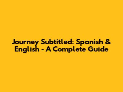 Journey Subtitled: Spanish & English - A Complete Guide