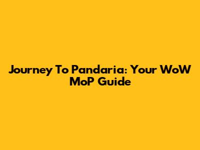 Journey To Pandaria: Your WoW MoP Guide