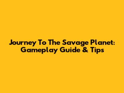 Journey To The Savage Planet: Gameplay Guide & Tips