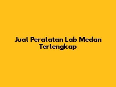 Jual Peralatan Lab Medan Terlengkap