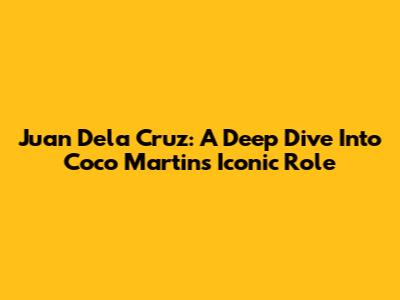 Juan Dela Cruz: A Deep Dive Into Coco Martin's Iconic Role