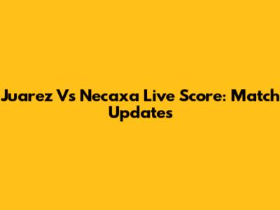 Juarez Vs Necaxa Live Score: Match Updates