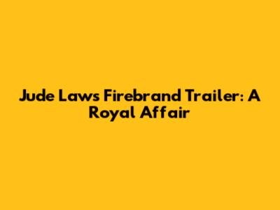 Jude Law's Firebrand Trailer: A Royal Affair