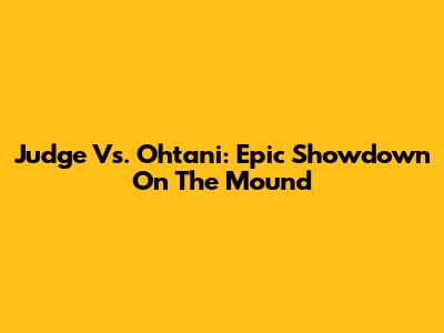 Judge Vs. Ohtani: Epic Showdown On The Mound
