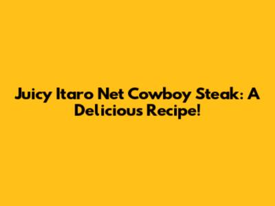 Juicy Itaro Net Cowboy Steak: A Delicious Recipe!