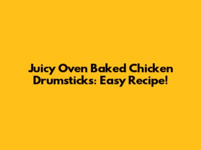 Juicy Oven Baked Chicken Drumsticks: Easy Recipe!