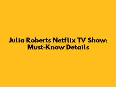 Julia Roberts' Netflix TV Show: Must-Know Details
