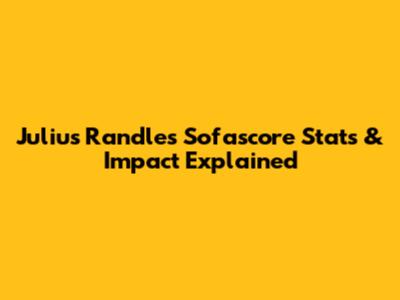 Julius Randle's Sofascore Stats & Impact Explained