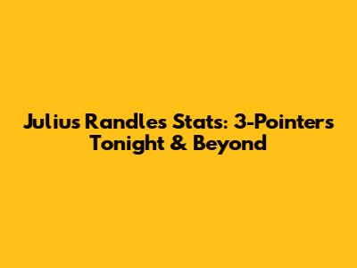 Julius Randle's Stats: 3-Pointers Tonight & Beyond