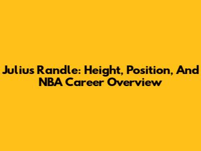Julius Randle: Height, Position, And NBA Career Overview