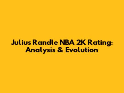Julius Randle NBA 2K Rating: Analysis & Evolution
