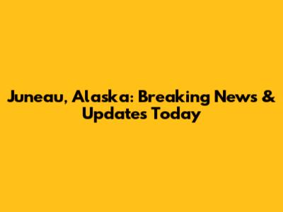 Juneau, Alaska: Breaking News & Updates Today
