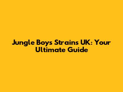 Jungle Boys Strains UK: Your Ultimate Guide