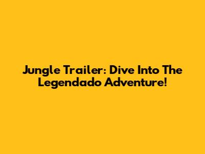 Jungle Trailer: Dive Into The Legendado Adventure!