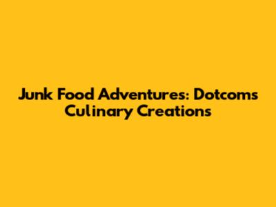 Junk Food Adventures: Dotcom's Culinary Creations