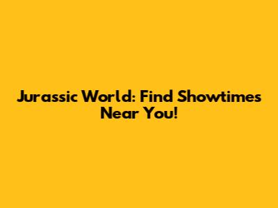Jurassic World: Find Showtimes Near You!