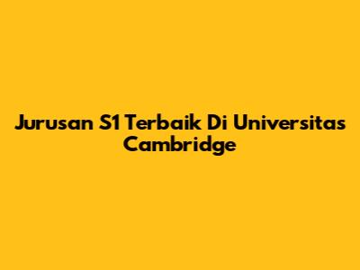 Jurusan S1 Terbaik Di Universitas Cambridge