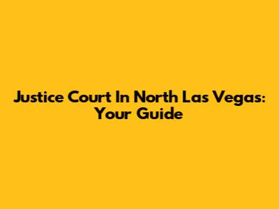 Justice Court In North Las Vegas: Your Guide