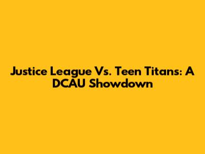Justice League Vs. Teen Titans: A DCAU Showdown