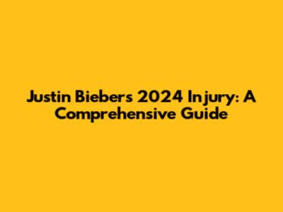 Justin Bieber's 2024 Injury: A Comprehensive Guide