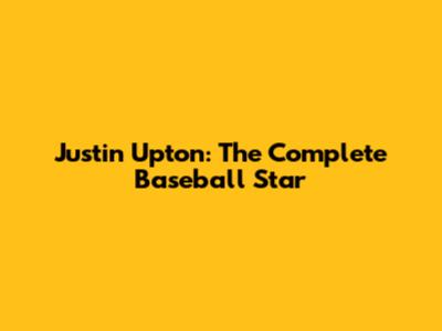 Justin Upton: The Complete Baseball Star