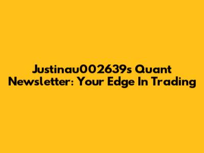 Justinau002639s Quant Newsletter: Your Edge In Trading
