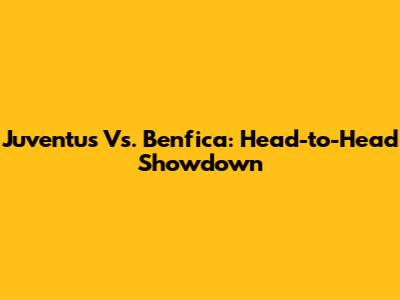 Juventus Vs. Benfica: Head-to-Head Showdown