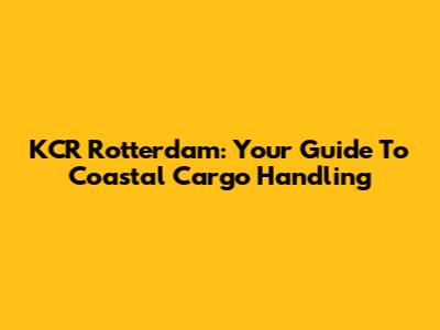 KCR Rotterdam: Your Guide To Coastal Cargo Handling
