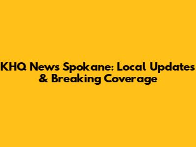KHQ News Spokane: Local Updates & Breaking Coverage