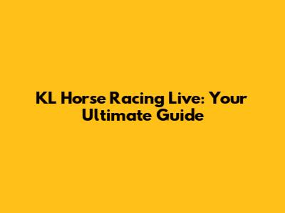 KL Horse Racing Live: Your Ultimate Guide