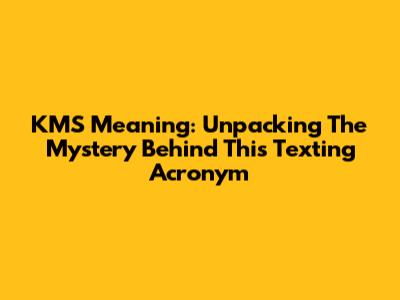 KMS Meaning: Unpacking The Mystery Behind This Texting Acronym