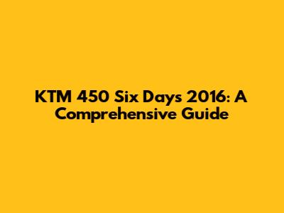 KTM 450 Six Days 2016: A Comprehensive Guide