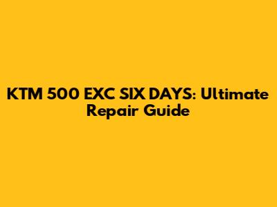 KTM 500 EXC SIX DAYS: Ultimate Repair Guide