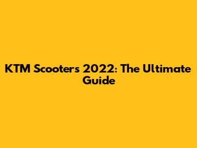 KTM Scooters 2022: The Ultimate Guide