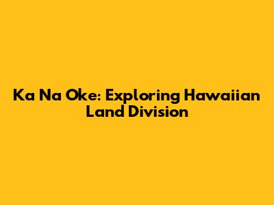 Ka Na Oke: Exploring Hawaiian Land Division