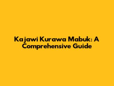 Kajawi Kurawa Mabuk: A Comprehensive Guide