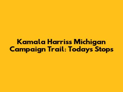 Kamala Harris's Michigan Campaign Trail: Today's Stops